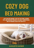 COZY DOG BED MAKING: Cozy Dog Bed Making: Easy DIY Patterns, Sewing Tips, And Creative Projects To Craft Comfortable And Affordable Beds For Your Pets B0FRP9QWMF Book Cover