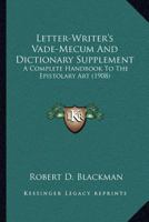 Letter-Writer's Vade-Mecum And Dictionary Supplement: A Complete Handbook To The Epistolary Art 0548743681 Book Cover