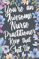 You're An Awesome Nurse Practitioner Keep That Shit Up: Funny Joke Appreciation & Encouragement Gift Idea for Nurse Practitioners. Thank You Gag Notebook Journal & Sketch Diary Present. 1675743347 Book Cover