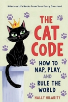 The Cat Code: How To Nap, Play, And Rule The World: Hilarious Life Hacks From Your Furry Overlord/Cat Humor/Perfect Gift for Cat Lovers 1961084406 Book Cover