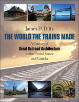 The World the Trains Made: A Century of Great Railroad Architecture in the United States and Canada 1611688027 Book Cover