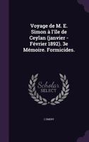 Voyage de M. E. Simon A L'Ile de Ceylan (Janvier - Fevrier 1892). 3e Memoire. Formicides. 1359327762 Book Cover