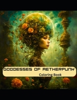 Goddesses of Aetherpunk Coloring Book: Escape to the Wonders of Their Manifestations and Expand Your Own Mind B0CMQ9RDDQ Book Cover