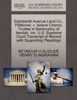 Eighteenth Avenue Land Co., Petitioner, v. Isidore Cherno, Trustee in Bankruptcy of Itemlab, Inc. U.S. Supreme Court Transcript of Record with Supporting Pleadings 1270479687 Book Cover