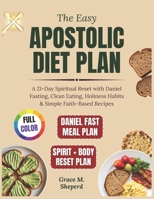 The Easy Apostolic Diet Plan: A 21-Day Spiritual Reset with Daniel Fasting, Clean Eating, Holiness Habits & Simple Faith-Based Recipes B0FK3ZSWY4 Book Cover