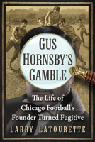 Gus Hornsby's Gamble: The Life of Chicago Football's Founder Turned Fugitive 1476691185 Book Cover