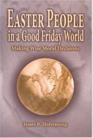 Easter People In A Good Friday World: Making Wise Moral Decisions 1932688080 Book Cover