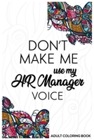 Don't Make Me Use My HR Manager Voice Adult Coloring Book: Humorous HR Notebook, HR Coloring Book For Adults, Stress Relieving Coloring For HR Employees, To Do List Planner, for HR Managers, Human Res 1676533087 Book Cover