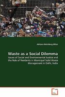 Waste as a Social Dilemma: Issues of Social and Environmental Justice and the Role of Residents in Municipal Solid Waste Management in Delhi, India 3639303911 Book Cover