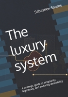 The luxury system: A strategic guide to singularity, legitimacy, and enduring desirability B0HD9DCP5Z Book Cover