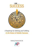 I Am...Success: A Roadmap for Defining and Fulfilling a Life Vision of Holistic Success 0964420554 Book Cover