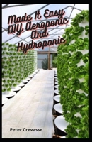 Made It Easy DIY Aeroponic And Hydroponic: Step By Step Guide To Know About Aeroponic Farming B094LBQLDR Book Cover