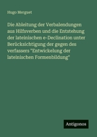 Die Ableitung der Verbalendungen aus Hilfsverben und die Entstehung der lateinischen e-Declination unter Berücksichtigung der gegen des verfassers ... lateinischen Formenbildung" (German Edition) 3386435831 Book Cover
