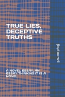 TRUE LIES, DECEPTIVE TRUTHS: A NOVEL ESSAY; AN ESSAY THINKING IT IS A NOVEL B08F6RC4VY Book Cover