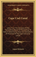 Cape Cod Canal: Letter From The Secretary Of War Transmitting Report Of Proceedings To Date In Determining Value And Advisability Of Purchase Of The Cape Cod Canal 0548812160 Book Cover