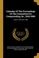 Calendar Of The Proceedings Of The Committee For Compounding, &c., 1643-1660: Cases, 1647-june 1650 1020437200 Book Cover