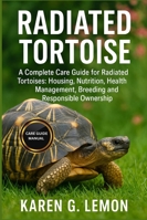 RADIATED TORTOISE: A Complete Care Guide for Radiated Tortoises: Housing, Nutrition, Health Management, Breeding and Responsible Ownership B0G2LDXZYZ Book Cover