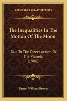 The Inequalities In The Motion Of The Moon: Due To The Direct Action Of The Planets 1167041429 Book Cover