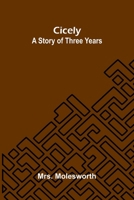 Cicely: a story of three years 9374123835 Book Cover