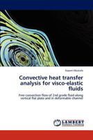 Convective heat transfer analysis for visco-elastic fluids: Free convection flow of 2nd grade fluid along vertical flat plate and in deformable channel 3848484013 Book Cover