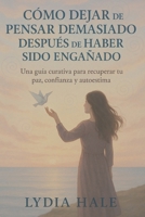 CÓMO DEJAR DE PENSAR DEMASIADO DESPUÉS DE HABER SIDO ENGAÑADO: Una guía curativa para recuperar tu paz, confianza y autoestima (Spanish Edition) B0FL75YHK1 Book Cover