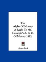 The Alpha Of Money: A Reply To Mr. Carnegie's "a.b.c. Of Money" 1166916820 Book Cover