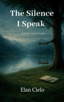 The Silence I Speak: A Poetry Book About Silence, Strength, and Finding Your Voice, B0GYD3Q571 Book Cover