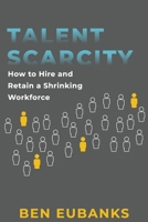 Talent Scarcity: How to Hire and Retain a Shrinking Workforce B0BSWZTG29 Book Cover
