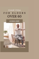 CHAIR YOGA FOR ELDERS OVER 60: Cultivating Holistic Wellness through Gentle Movement and Mindful Exercise—Balancing Body, Mind, and Spirit for Vibrant Health, Flexibility, and Joyful Living" B0CV5C7WTN Book Cover