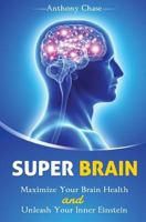 Super Brain: Maximize Your Brain Health and Unleash Your Inner Einstein 1537192337 Book Cover