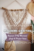 Macramè Crafting: Beginner DIY Macramè Craft & Project Ideas: Macrame Items To Make B09DFM1TCV Book Cover