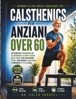 Calsthenics Per Anziani Over 60: Un Semplice Programma di Allenamento a Corpo Libero di 28 Giorni per Sviluppare Forza, Migliorare L'equilibrio e Rimanere Attivi a Casa (Italian Edition) B0H154CXNB Book Cover