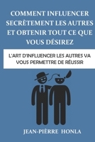 Comment influencer secr�tement les autres et obtenir tout ce que vous d�sirez: L'art d'influencer les autres va vous permettre de r�ussir 1542796350 Book Cover