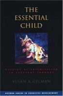 The Essential Child: Origins of Essentialism in Everyday Thought (Oxford in Cognitive Development) 0195181980 Book Cover