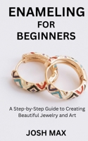 ENAMELING FOR BEGINNERS: A Step-by-Step Guide to Creating Beautiful Jewelry and Art B0FTMR4PG3 Book Cover