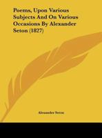 Poems, Upon Various Subjects And On Various Occasions By Alexander Seton 1437120164 Book Cover