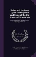 Notes and Lectures Upon Shakespeare and Some of the Old Poets and Dramatists: With Other Literary Remains of S. T. Coleridge; Volume 2 1018451323 Book Cover