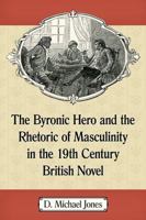 The Byronic Hero and the Rhetoric of Masculinity in the 19th Century British Novel 1476662282 Book Cover