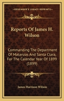 Reports Of James H. Wilson: Commanding The Department Of Matanzas And Santa Clara, For The Calendar Year Of 1899 1104374668 Book Cover