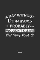 A Day Without Dominoes Probably Wouldn't Kill Me But Why Risk It Notebook: NoteBook / Journla Dominoes Gift, 120 Pages, 6x9, Soft Cover, Matte Finish 1679184768 Book Cover