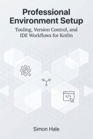 Professional Environment Setup: Tooling, Version Control, and IDE Workflows for Kotlin B0GZ6JSDD3 Book Cover