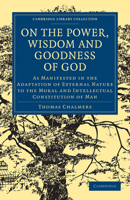 On the Power, Wisdom, and Goodness of God: As Manifested in the Adaptation of External Nature to the Moral and Intellectual Constitution of Man 1018990291 Book Cover