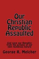 Our Christian Republic Assaulted: Assaulted 1544684002 Book Cover