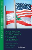 American Diplomacy Toward Lebanon: Lessons in Foreign Policy and the Middle East 0755652223 Book Cover