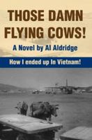 Those Damn Flying Cows!: How I ended up in Vietnam! 0595378560 Book Cover