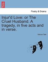 Injur'd Love: or The Cruel Husband. A tragedy, in five acts and in verse. 1241137080 Book Cover