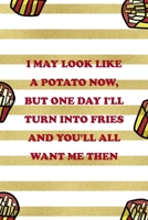 I May Look Like A Potato Now, But One Day I'll Turn Into Fries And You'll All Want Me Then: All Purpose 6x9 Blank Lined Notebook Journal Way Better Than A Card Trendy Unique Gift White And Gold Fries  1706506260 Book Cover