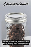 Canning Guide: Tips And Recipes For Preserving Your Meat, Poultry, Fish, and Vegetables: Recipes Using Canned Roast Beef B0988D91G5 Book Cover