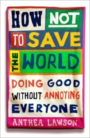 How Not to Save the World: Activism Without Annoying Everyone Around You 1836431759 Book Cover