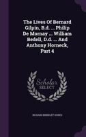 The Lives Of Bernard Gilpin, B.d. ... Philip De Mornay ... William Bedell, D.d. ... And Anthony Horneck, Part 4 1378507681 Book Cover